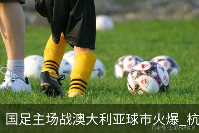 国足主场战澳大利亚球市火爆 杭州已经准备好了！